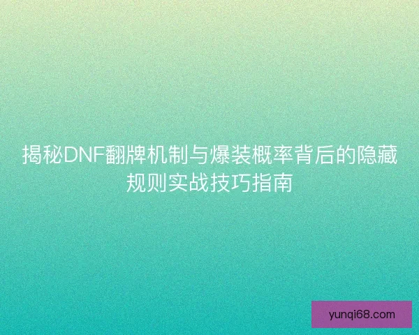 揭秘DNF翻牌机制与爆装概率背后的隐藏规则实战技巧指南