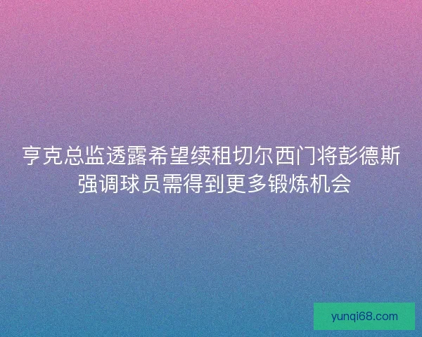 亨克总监透露希望续租切尔西门将彭德斯 强调球员需得到更多锻炼机会
